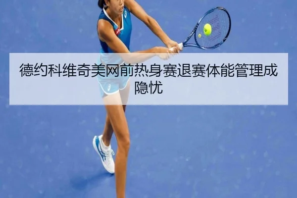 德约科维奇美网前热身赛退赛体能管理成隐忧